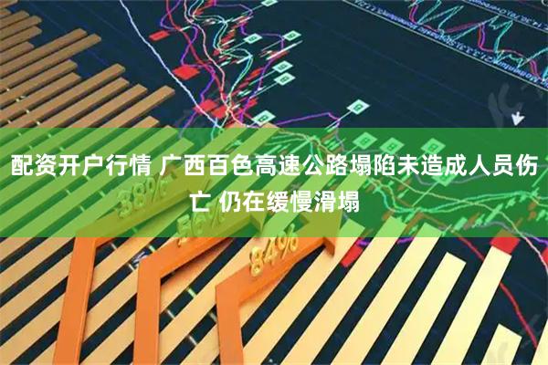 配资开户行情 广西百色高速公路塌陷未造成人员伤亡 仍在缓慢滑塌