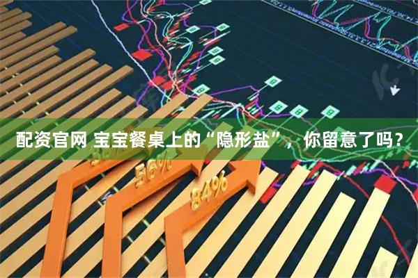 配资官网 宝宝餐桌上的“隐形盐”，你留意了吗？