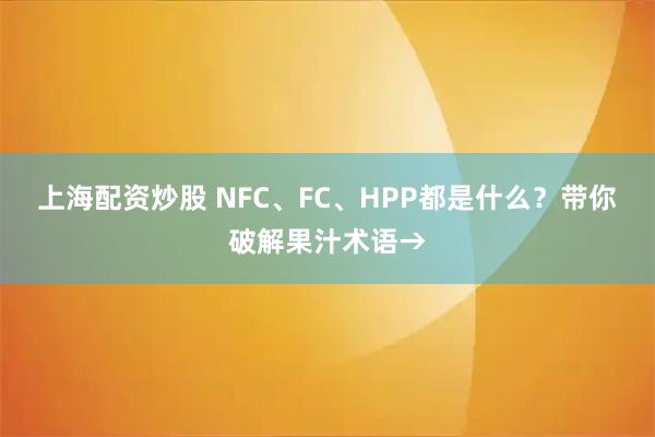 上海配资炒股 NFC、FC、HPP都是什么？带你破解果汁术语→
