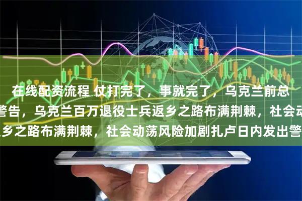 在线配资流程 仗打完了，事就完了，乌克兰前总司令扎卢日内最近发出警告，乌克兰百万退役士兵返乡之路布满荆棘，社会动荡风险加剧扎卢日内发出警告