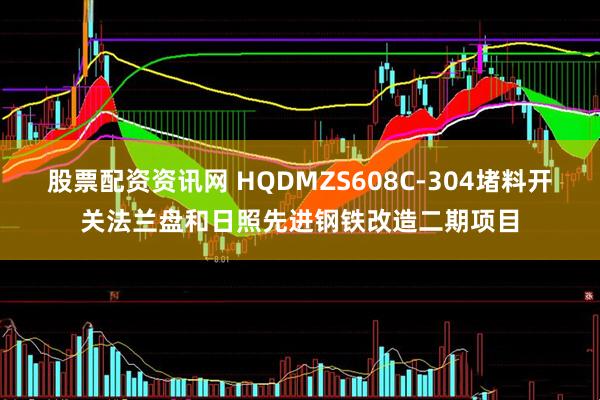 股票配资资讯网 HQDMZS608C-304堵料开关法兰盘和日照先进钢铁改造二期项目