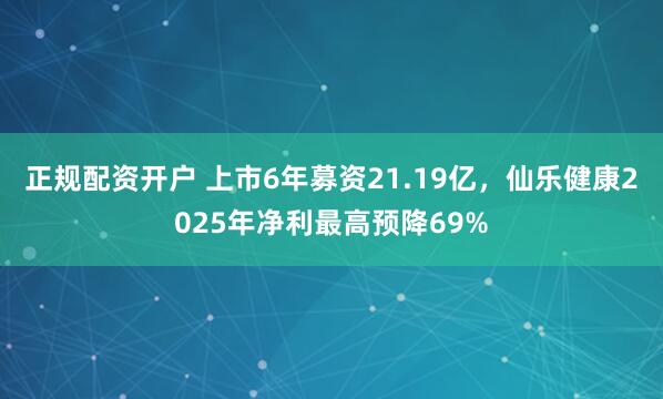 正规配资开户 上市6年募资21.19亿，仙乐健康2025年净利最高预降69%