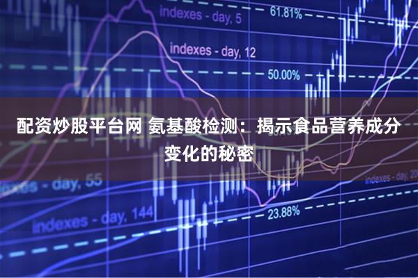 配资炒股平台网 氨基酸检测：揭示食品营养成分变化的秘密