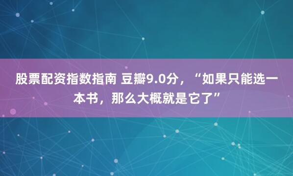 股票配资指数指南 豆瓣9.0分，“如果只能选一本书，那么大概就是它了”