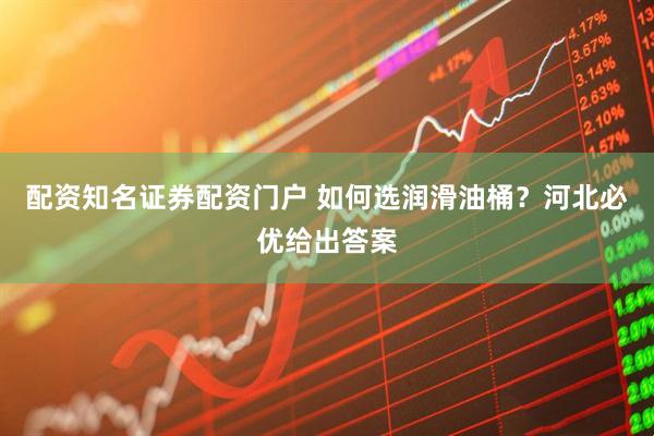 配资知名证券配资门户 如何选润滑油桶？河北必优给出答案