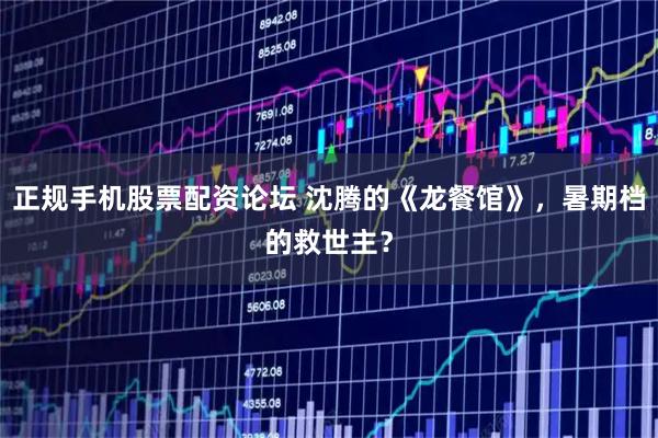 正规手机股票配资论坛 沈腾的《龙餐馆》，暑期档的救世主？