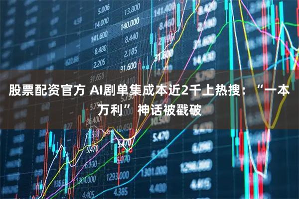 股票配资官方 AI剧单集成本近2千上热搜：“一本万利” 神话被戳破